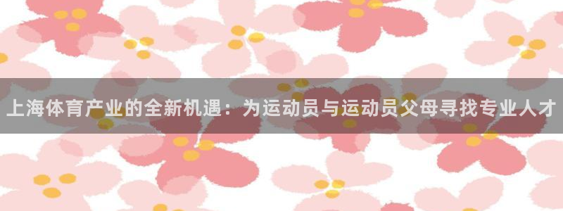 球速体育：上海体育产业的全新机遇：为运动员与运动员父母寻找专业人才