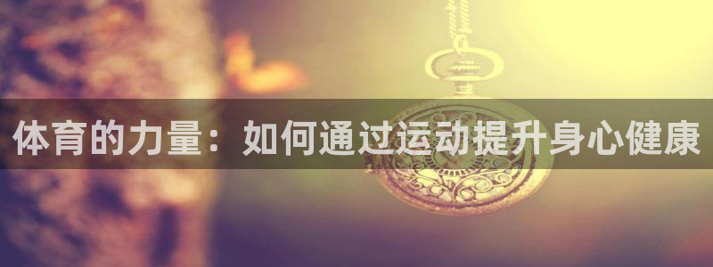 球速体育：体育的力量：如何通过运动提升身心健康