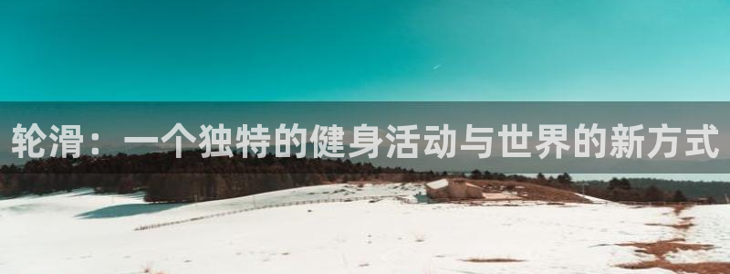 球速体育：轮滑：一个独特的健身活动与世界的新方式