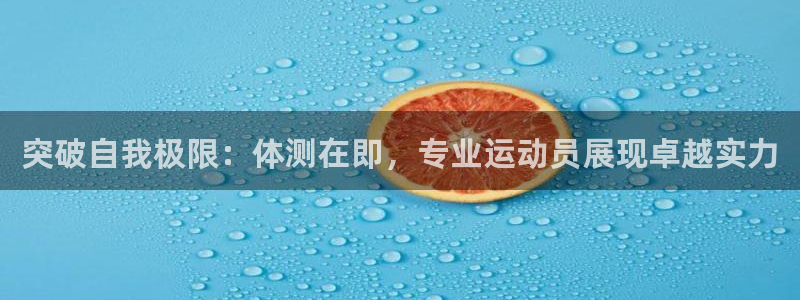 球速体育：突破自我极限：体测在即，专业运动员展现卓越实力