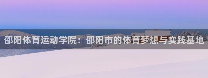 球速体育：邵阳体育运动学院：邵阳市的体育梦想与实践基地