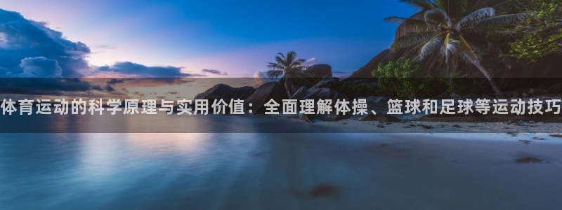 球速体育：体育运动的科学原理与实用价值：全面理解体操、篮球和足球等运动技巧
